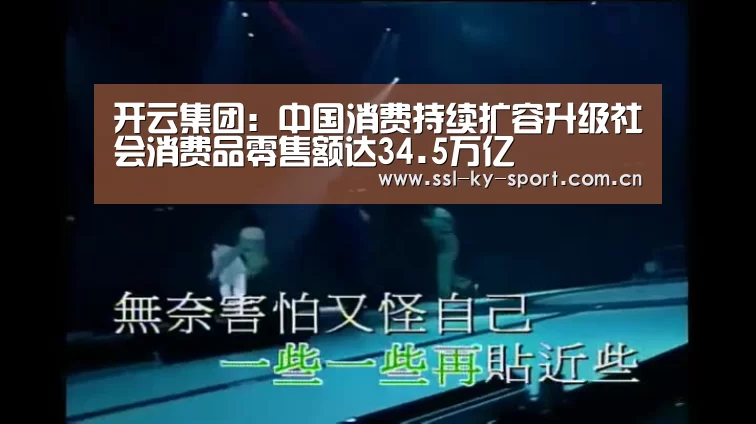 开云集团:中国消费持续扩容升级社会消费品零售额达34.5万亿(图3) 开云