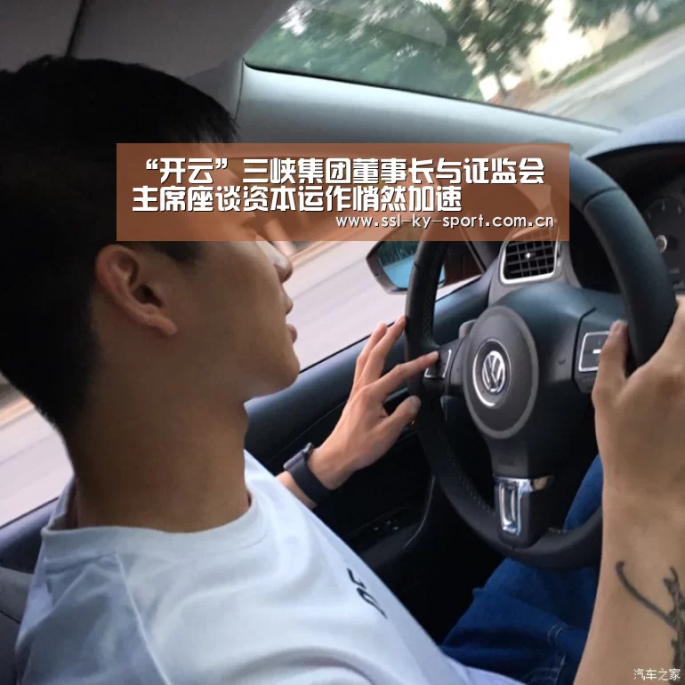 “开云”三峡集团董事长与证监会主席座谈资本运作悄然加速(图1)
