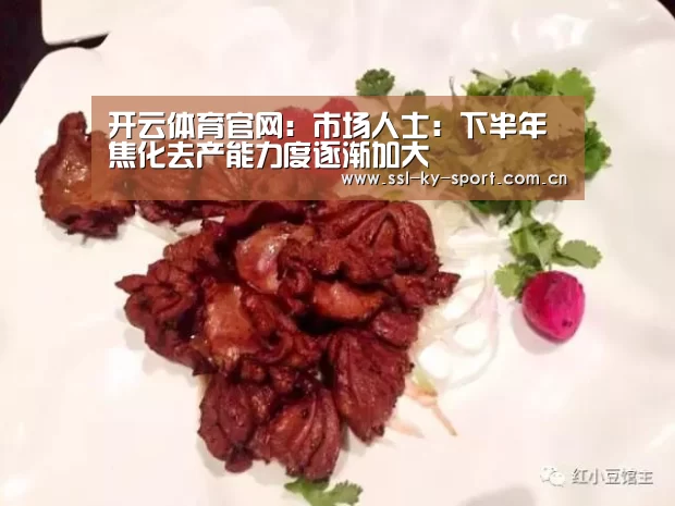 开云体育官网:市场人士:下半年焦化去产能力度逐渐加大(图3) 开云体育官网:市场人士:下半年焦化去产能力度逐渐加大(图3)